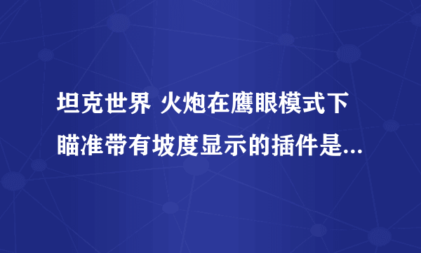 坦克世界 火炮在鹰眼模式下瞄准带有坡度显示的插件是什么插件? 在哪里下载？