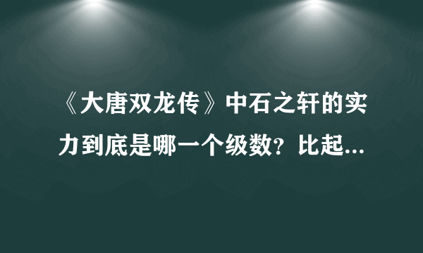 《大唐双龙传》中石之轩的实力到底是哪一个级数？比起来三大宗师和天刀宋缺有没有差距啊？