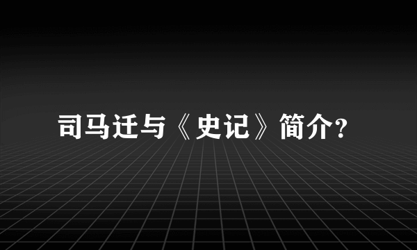 司马迁与《史记》简介？