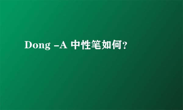 Dong -A 中性笔如何？