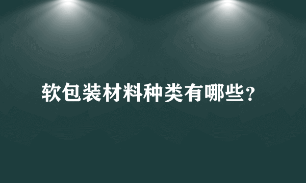 软包装材料种类有哪些？