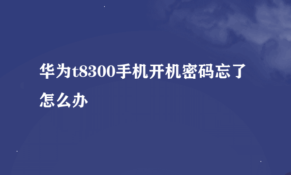 华为t8300手机开机密码忘了怎么办