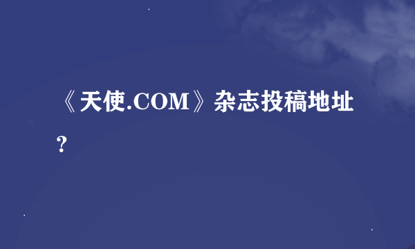 《天使.COM》杂志投稿地址？