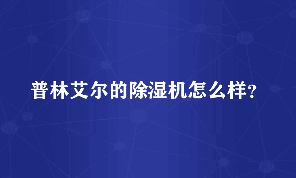 普林艾尔的除湿机怎么样？