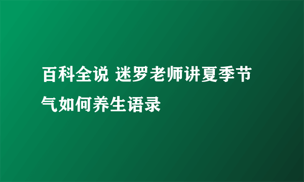 百科全说 迷罗老师讲夏季节气如何养生语录