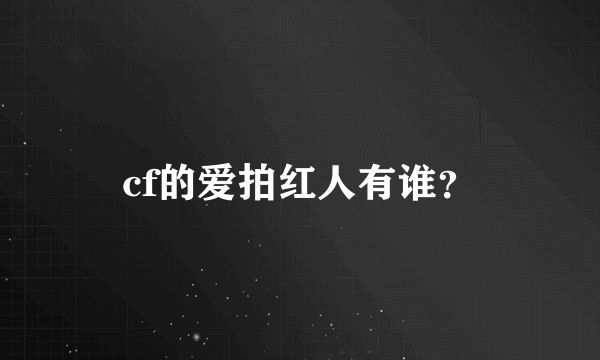 cf的爱拍红人有谁？