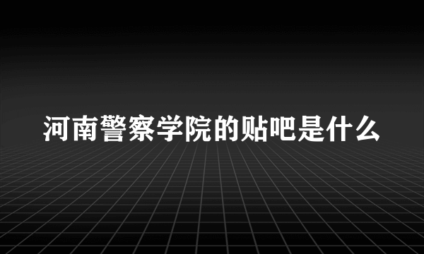 河南警察学院的贴吧是什么