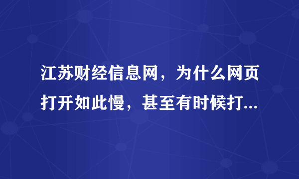 江苏财经信息网，为什么网页打开如此慢，甚至有时候打开不了。