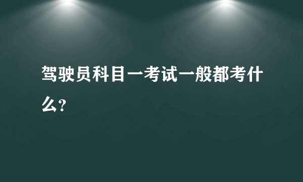 驾驶员科目一考试一般都考什么？