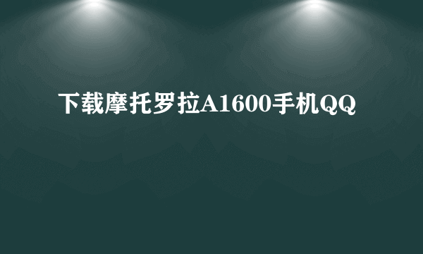 下载摩托罗拉A1600手机QQ