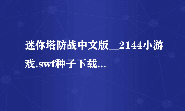 迷你塔防战中文版__2144小游戏.swf种子下载地址有么？