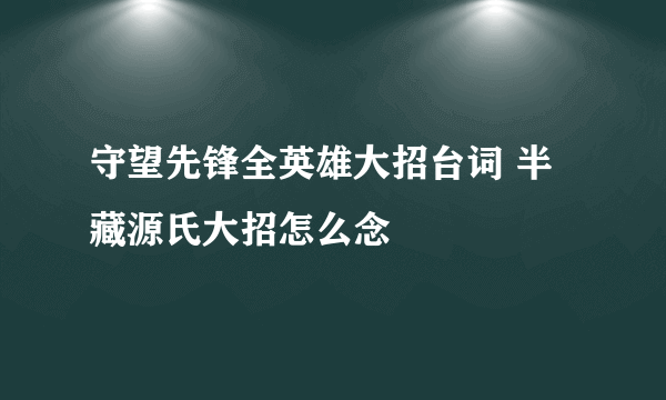 守望先锋全英雄大招台词 半藏源氏大招怎么念