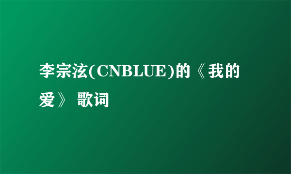 李宗泫(CNBLUE)的《我的爱》 歌词