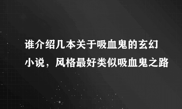 谁介绍几本关于吸血鬼的玄幻小说，风格最好类似吸血鬼之路