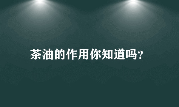 茶油的作用你知道吗？