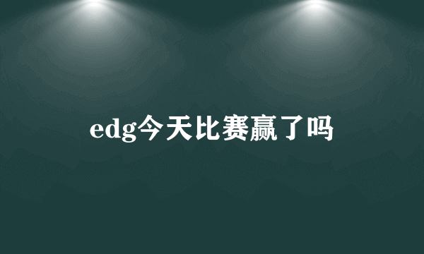 edg今天比赛赢了吗