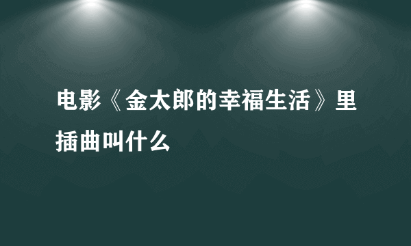 电影《金太郎的幸福生活》里插曲叫什么