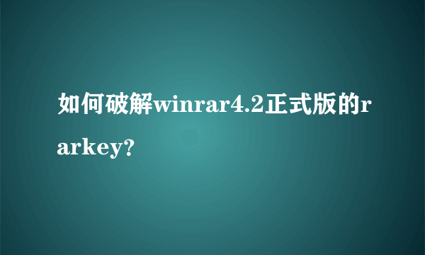 如何破解winrar4.2正式版的rarkey？