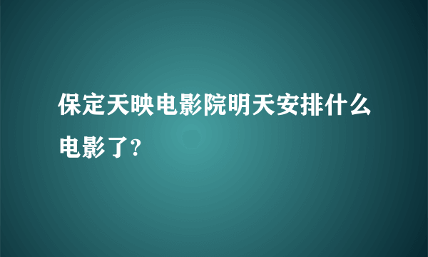 保定天映电影院明天安排什么电影了?