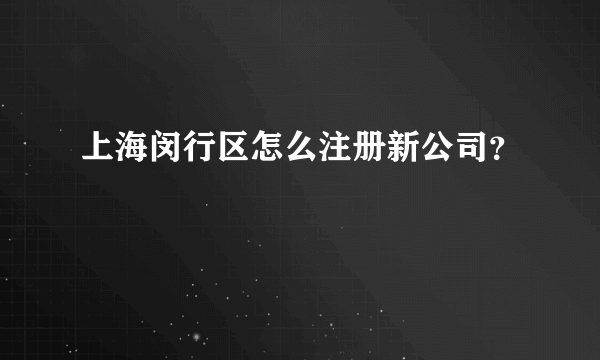 上海闵行区怎么注册新公司？