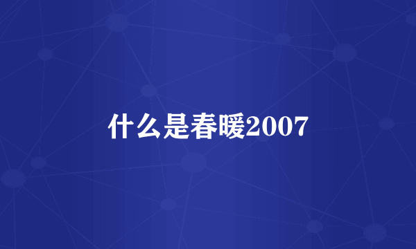 什么是春暖2007