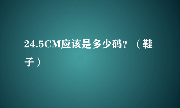 24.5CM应该是多少码？（鞋子）