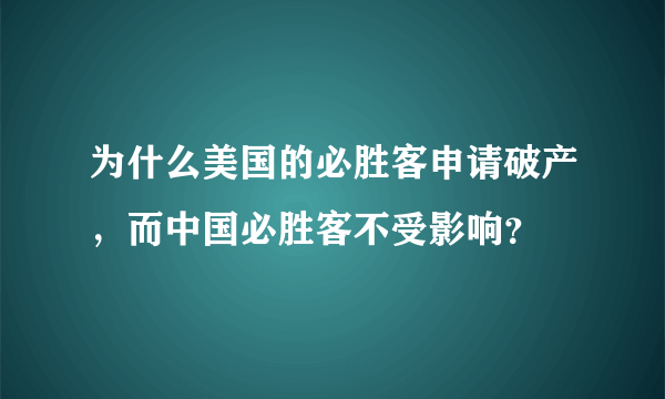 为什么美国的必胜客申请破产，而中国必胜客不受影响？