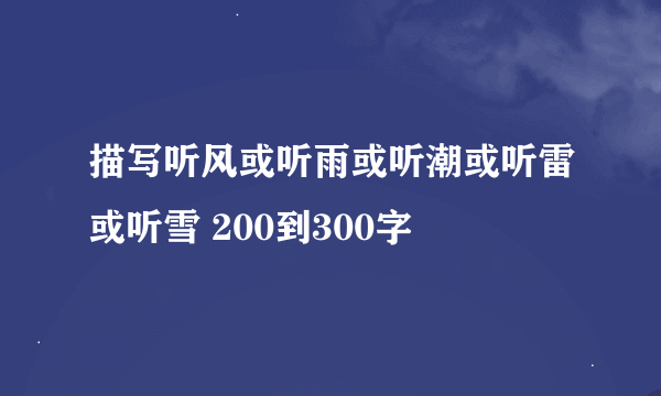 描写听风或听雨或听潮或听雷或听雪 200到300字