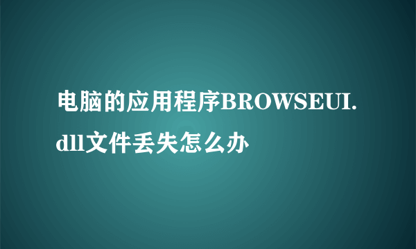 电脑的应用程序BROWSEUI.dll文件丢失怎么办