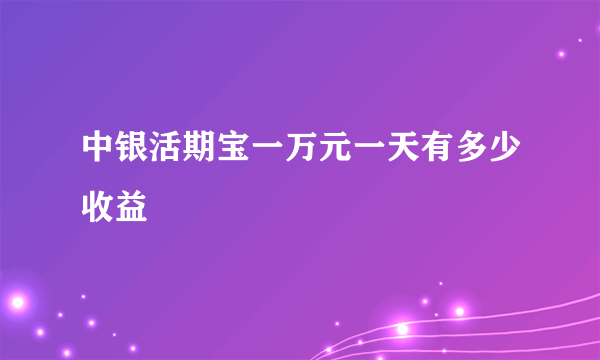 中银活期宝一万元一天有多少收益