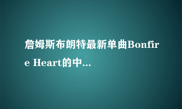 詹姆斯布朗特最新单曲Bonfire Heart的中文歌词！！