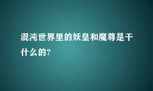 混沌世界里的妖皇和魔尊是干什么的?