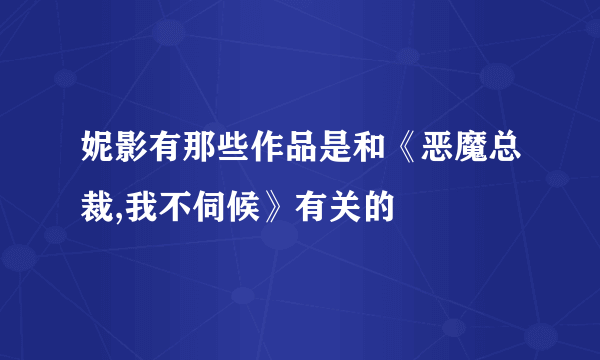 妮影有那些作品是和《恶魔总裁,我不伺候》有关的