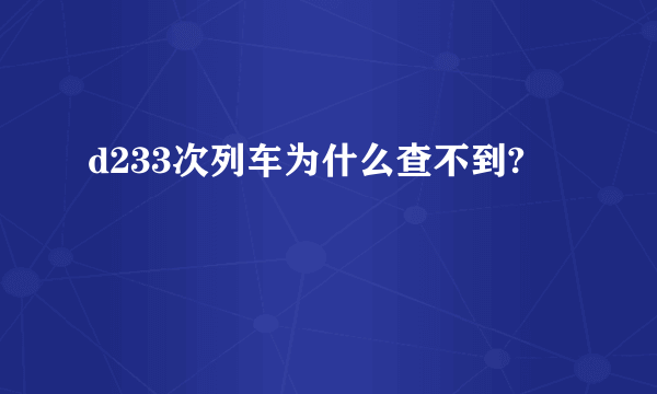 d233次列车为什么查不到?