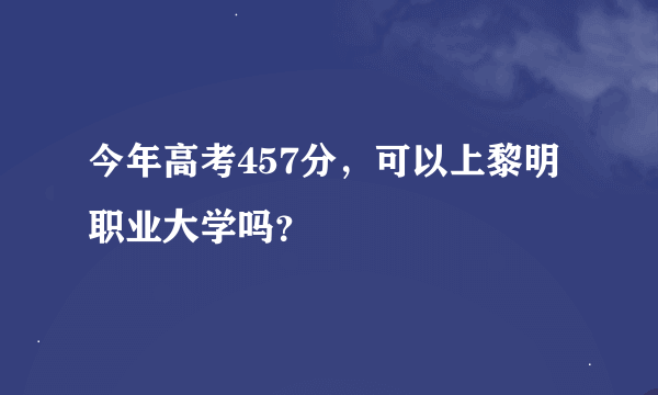 今年高考457分，可以上黎明职业大学吗？