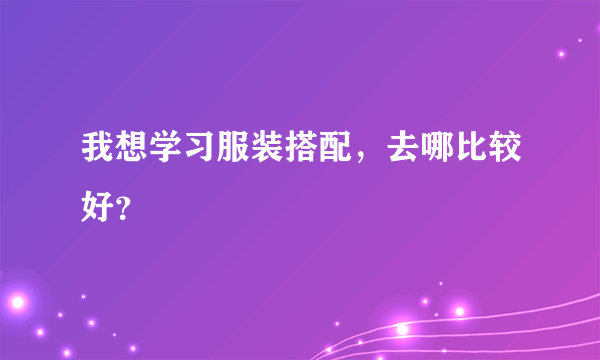 我想学习服装搭配，去哪比较好？