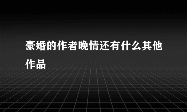 豪婚的作者晚情还有什么其他作品