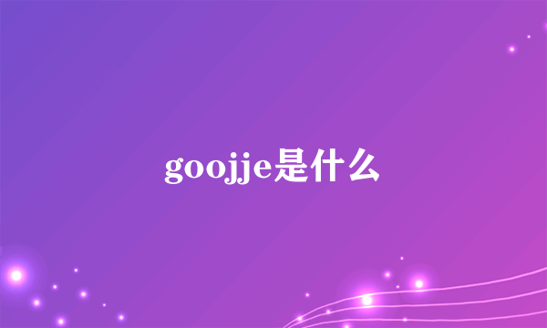 goojje是什么