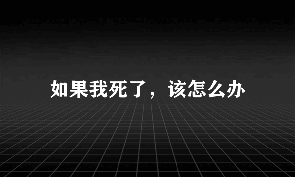 如果我死了，该怎么办