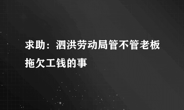 求助：泗洪劳动局管不管老板拖欠工钱的事