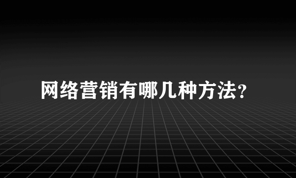 网络营销有哪几种方法？