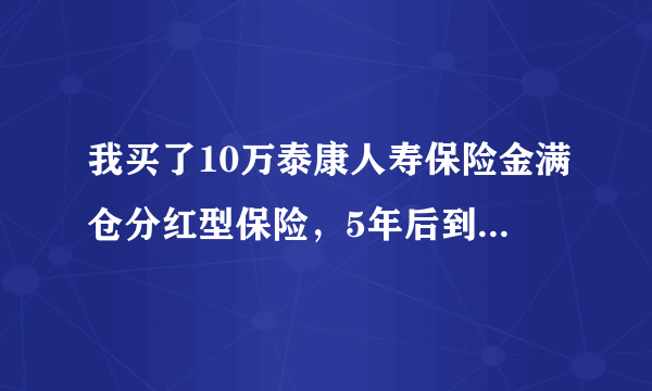 我买了10万泰康人寿保险金满仓分红型保险，5年后到期，我现在想提前取回本金和分红可以吗，会有损失吗