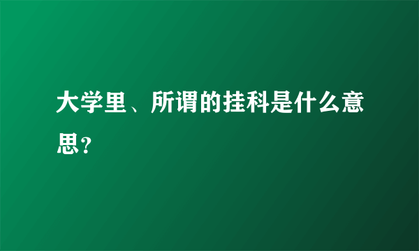 大学里、所谓的挂科是什么意思？