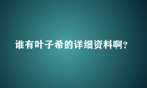 谁有叶子希的详细资料啊？