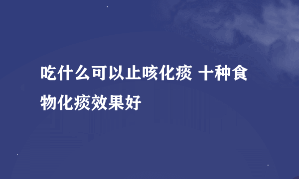 吃什么可以止咳化痰 十种食物化痰效果好