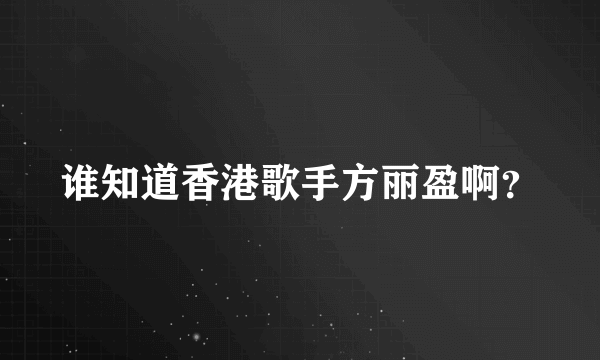 谁知道香港歌手方丽盈啊？