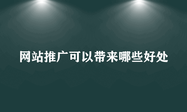 网站推广可以带来哪些好处