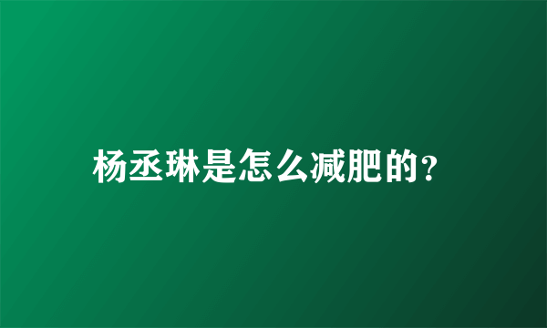 杨丞琳是怎么减肥的？