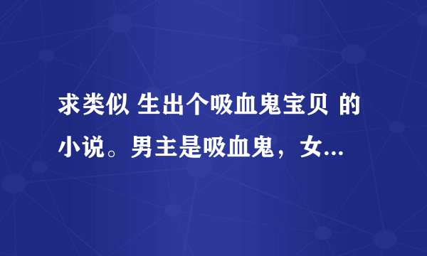 求类似 生出个吸血鬼宝贝 的小说。男主是吸血鬼，女主是杀手。谢谢