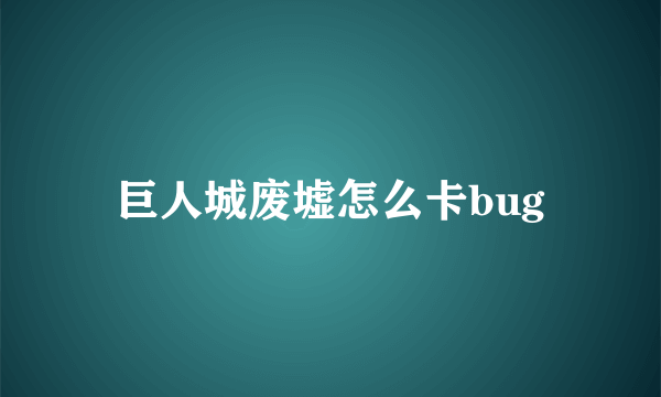 巨人城废墟怎么卡bug